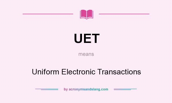 What does UET mean? It stands for Uniform Electronic Transactions