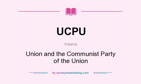 What does UCPU mean? It stands for Union and the Communist Party of the Union