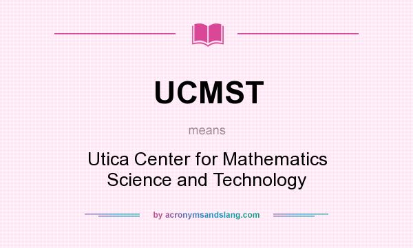 What does UCMST mean? It stands for Utica Center for Mathematics Science and Technology