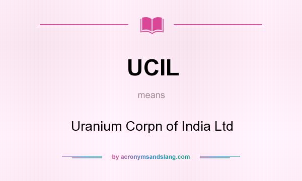 What does UCIL mean? It stands for Uranium Corpn of India Ltd