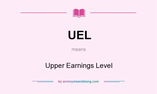 What does UEL mean? It stands for Upper Earnings Level
