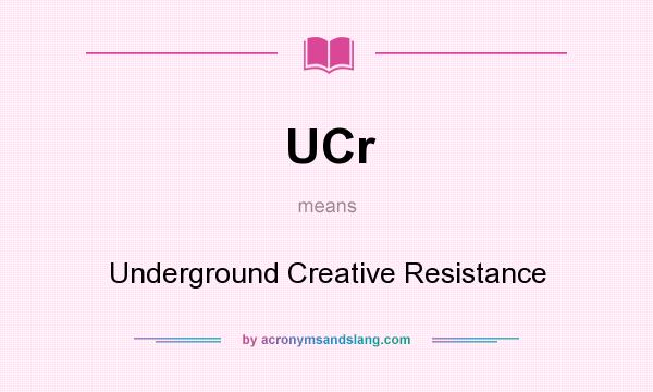 What does UCr mean? It stands for Underground Creative Resistance