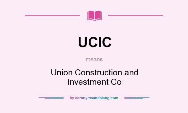 What does UCIC mean? It stands for Union Construction and Investment Co