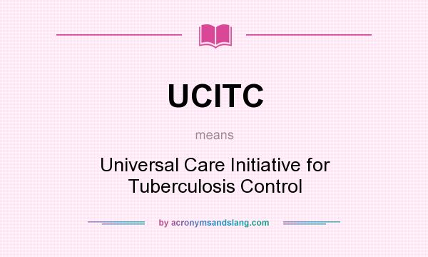 What does UCITC mean? It stands for Universal Care Initiative for Tuberculosis Control