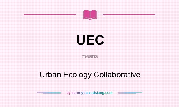 What does UEC mean? It stands for Urban Ecology Collaborative
