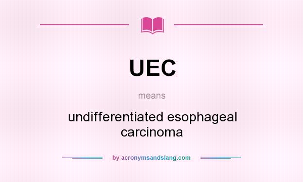 What does UEC mean? It stands for undifferentiated esophageal carcinoma