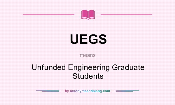 What does UEGS mean? It stands for Unfunded Engineering Graduate Students