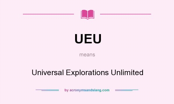What does UEU mean? It stands for Universal Explorations Unlimited