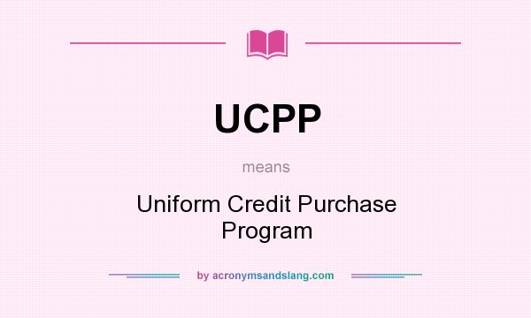 What does UCPP mean? It stands for Uniform Credit Purchase Program