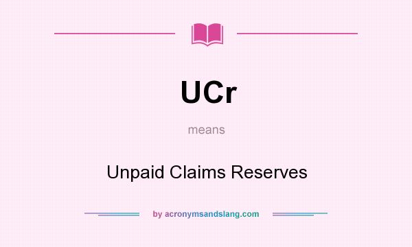 What does UCr mean? It stands for Unpaid Claims Reserves