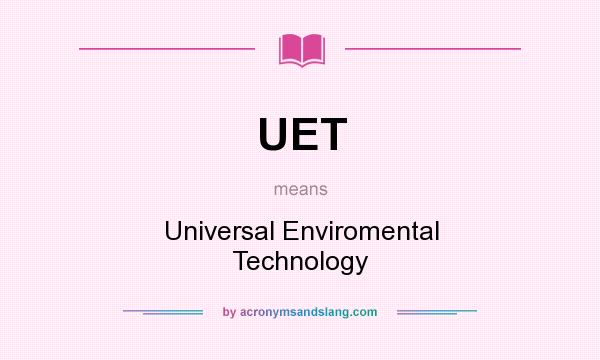 What does UET mean? It stands for Universal Enviromental Technology