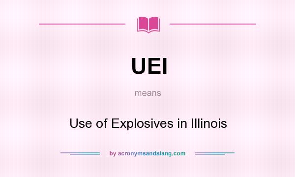 What does UEI mean? It stands for Use of Explosives in Illinois