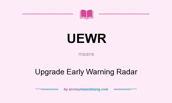 What does UEWR mean? It stands for Upgrade Early Warning Radar