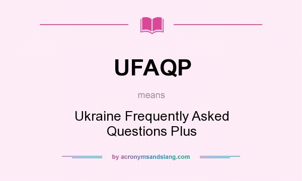 What does UFAQP mean? It stands for Ukraine Frequently Asked Questions Plus