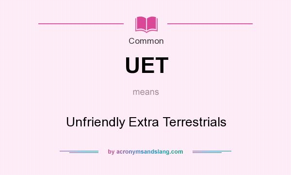 What does UET mean? It stands for Unfriendly Extra Terrestrials