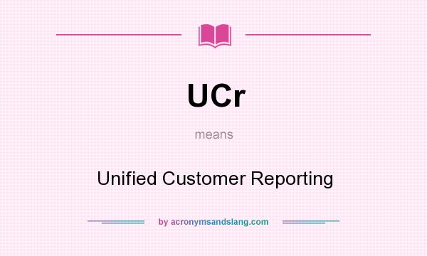 What does UCr mean? It stands for Unified Customer Reporting