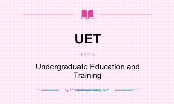 What does UET mean? It stands for Undergraduate Education and Training