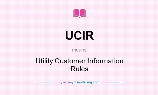 What does UCIR mean? It stands for Utility Customer Information Rules