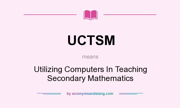 What does UCTSM mean? It stands for Utilizing Computers In Teaching Secondary Mathematics
