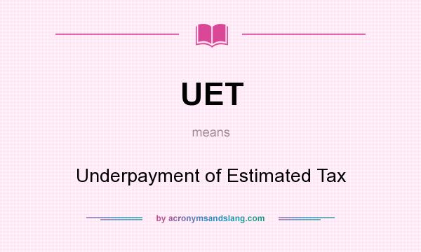 What does UET mean? It stands for Underpayment of Estimated Tax