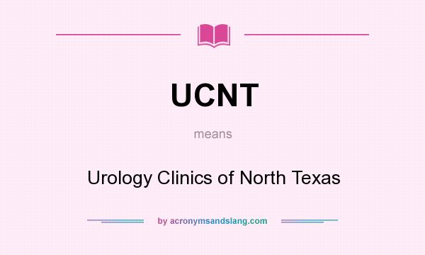 What does UCNT mean? It stands for Urology Clinics of North Texas