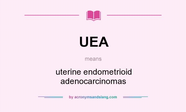 What does UEA mean? It stands for uterine endometrioid adenocarcinomas