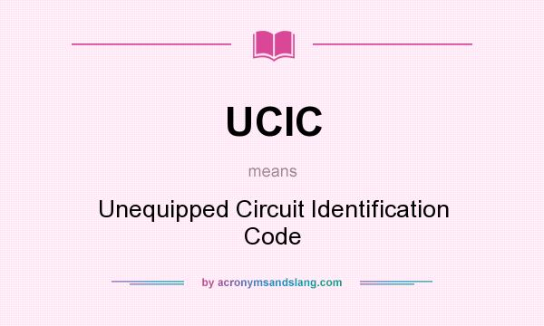 What does UCIC mean? It stands for Unequipped Circuit Identification Code