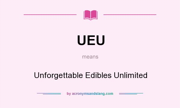 What does UEU mean? It stands for Unforgettable Edibles Unlimited