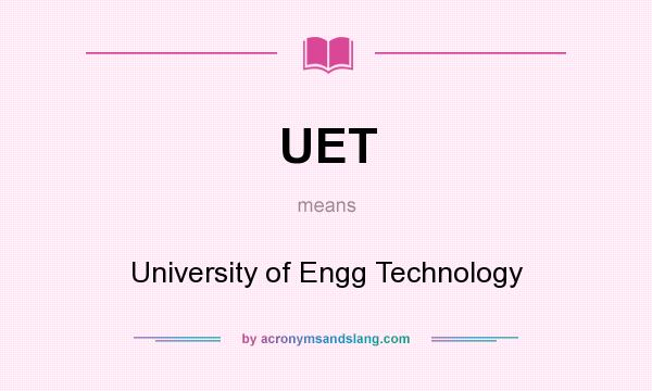 What does UET mean? It stands for University of Engg Technology