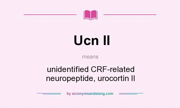 What does Ucn II mean? It stands for unidentified CRF-related neuropeptide, urocortin II