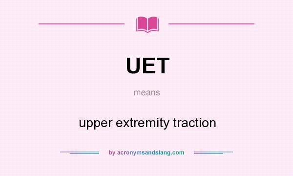 What does UET mean? It stands for upper extremity traction