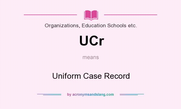 What does UCr mean? It stands for Uniform Case Record