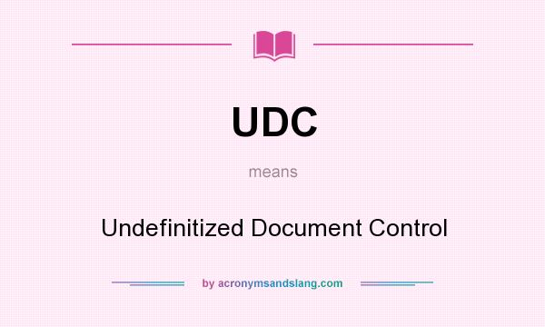 What does UDC mean? It stands for Undefinitized Document Control