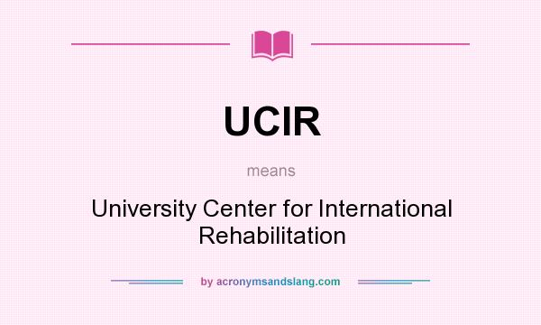 What does UCIR mean? It stands for University Center for International Rehabilitation