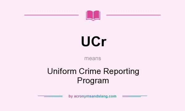 What does UCr mean? It stands for Uniform Crime Reporting Program