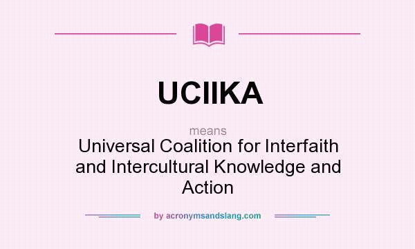 What does UCIIKA mean? It stands for Universal Coalition for Interfaith and Intercultural Knowledge and Action