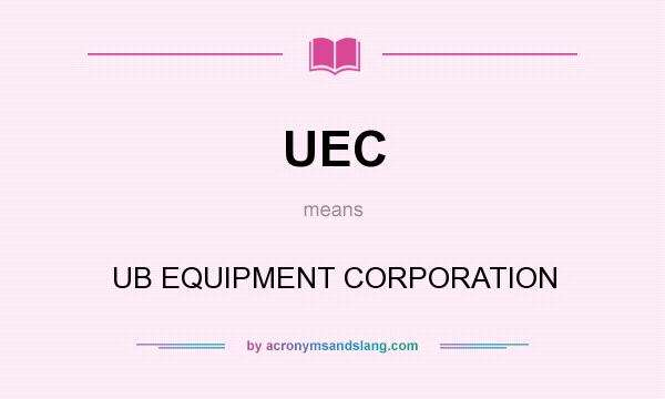What does UEC mean? It stands for UB EQUIPMENT CORPORATION
