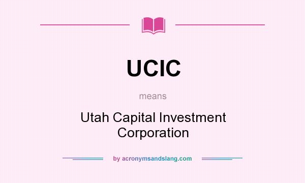 What does UCIC mean? It stands for Utah Capital Investment Corporation