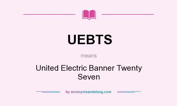 What does UEBTS mean? It stands for United Electric Banner Twenty Seven