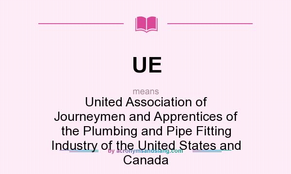 What does UE mean? It stands for United Association of Journeymen and Apprentices of the Plumbing and Pipe Fitting Industry of the United States and Canada