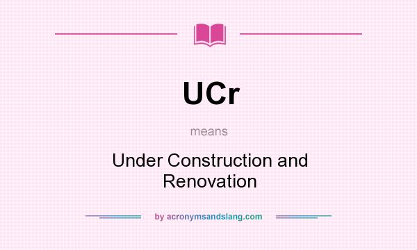 What does UCr mean? It stands for Under Construction and Renovation