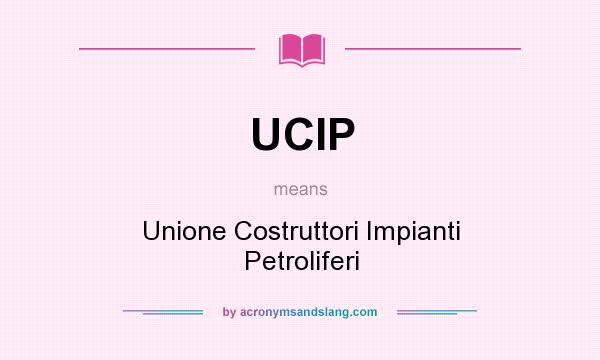 What does UCIP mean? It stands for Unione Costruttori Impianti Petroliferi