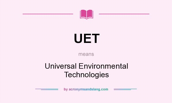 What does UET mean? It stands for Universal Environmental Technologies