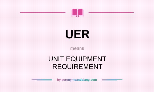 What does UER mean? It stands for UNIT EQUIPMENT REQUIREMENT