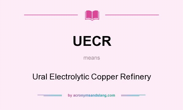 What does UECR mean? It stands for Ural Electrolytic Copper Refinery
