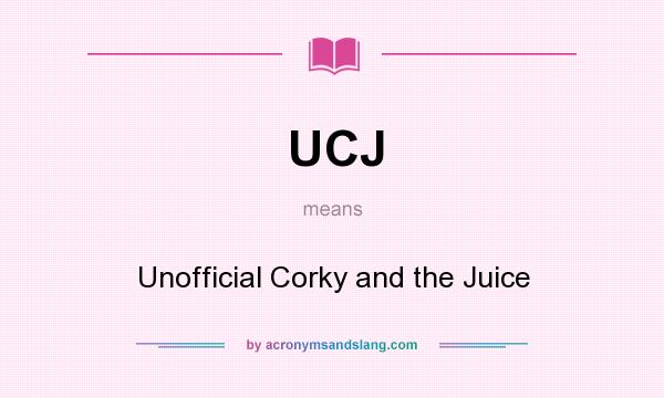 What does UCJ mean? It stands for Unofficial Corky and the Juice
