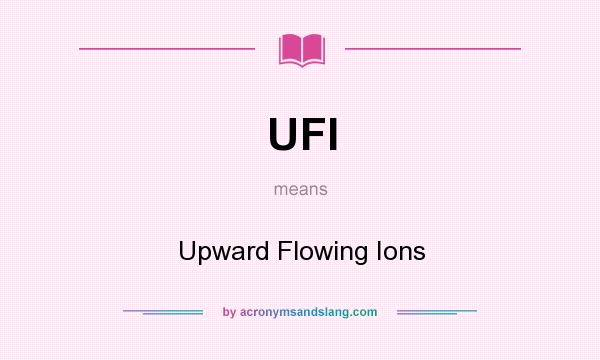 What does UFI mean? It stands for Upward Flowing Ions