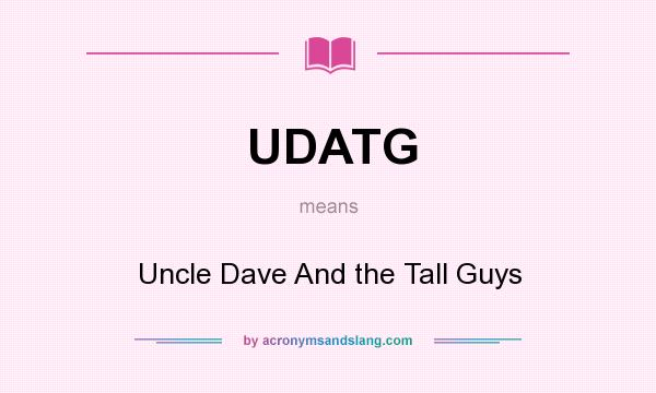 What does UDATG mean? It stands for Uncle Dave And the Tall Guys