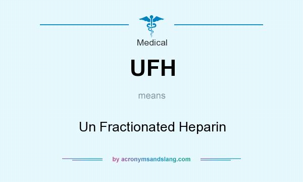 What does UFH mean? It stands for Un Fractionated Heparin