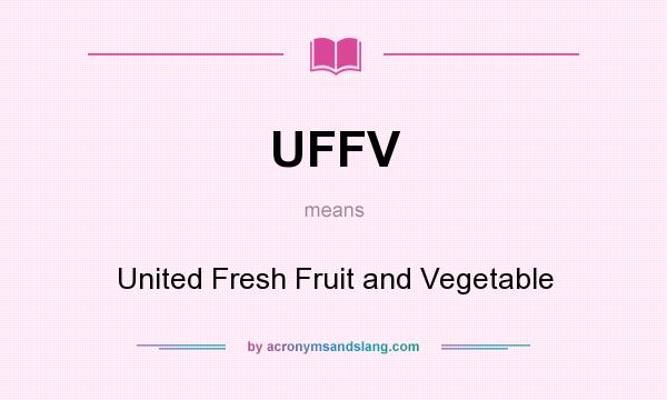 What does UFFV mean? It stands for United Fresh Fruit and Vegetable